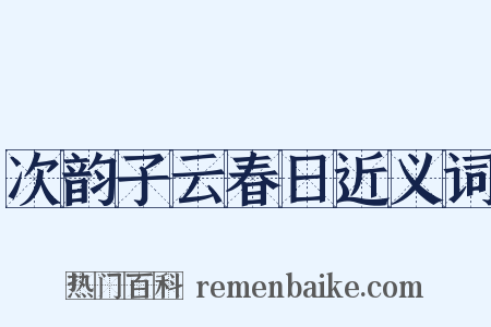 次韵子云春日近义词是什么意思的图片